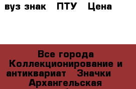 1.1) вуз знак : ПТУ › Цена ­ 189 - Все города Коллекционирование и антиквариат » Значки   . Архангельская обл.,Пинежский 